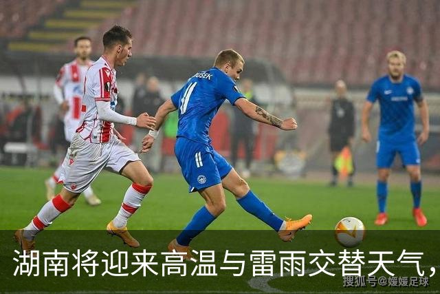 湖南将迎来高温与雷雨交替天气，请注意防暑降温